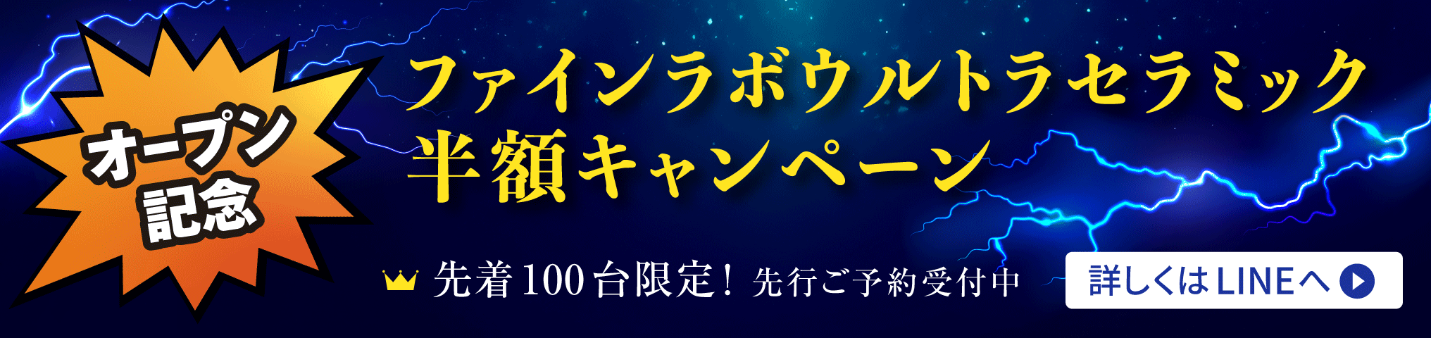 オープン記念 ファインラボウルトラセラミック半額キャンペーン 先着100台限定！ 先行ご予約受付中 詳しくはLINEへ＞