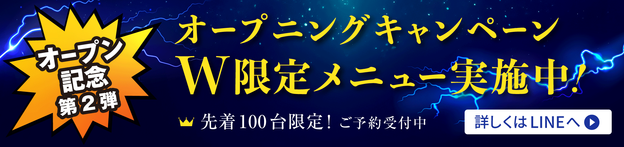 オープン記念第2弾 オープニングキャンペーン W限定メニュー実施中 先着100台限定！ 先行ご予約受付中 詳しくはLINEへ＞
